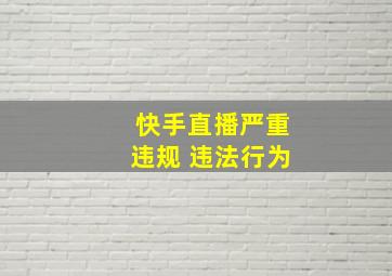 快手直播严重违规 违法行为